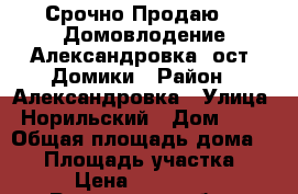 Срочно Продаю!!! Домовлодение Александровка ,ост. Домики › Район ­ Александровка › Улица ­ Норильский › Дом ­ 21 › Общая площадь дома ­ 50 › Площадь участка ­ 300 › Цена ­ 1 100 000 - Ростовская обл., Ростов-на-Дону г. Недвижимость » Дома, коттеджи, дачи продажа   . Ростовская обл.,Ростов-на-Дону г.